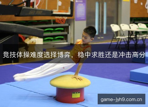竞技体操难度选择博弈，稳中求胜还是冲击高分